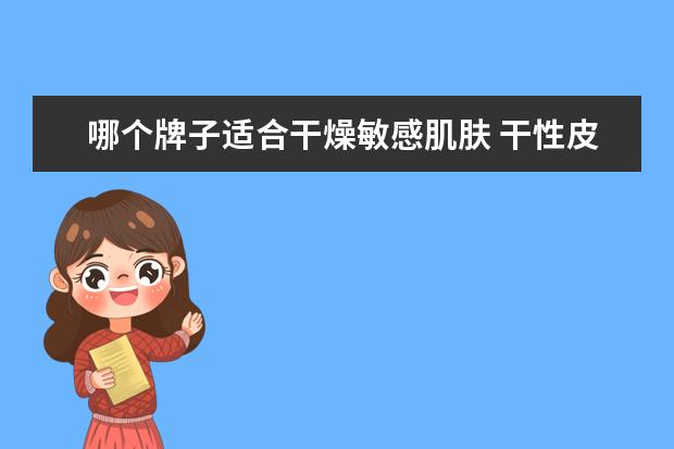 哪个牌子适合干燥敏感肌肤 干性皮肤用哪个品牌的护肤品最好
