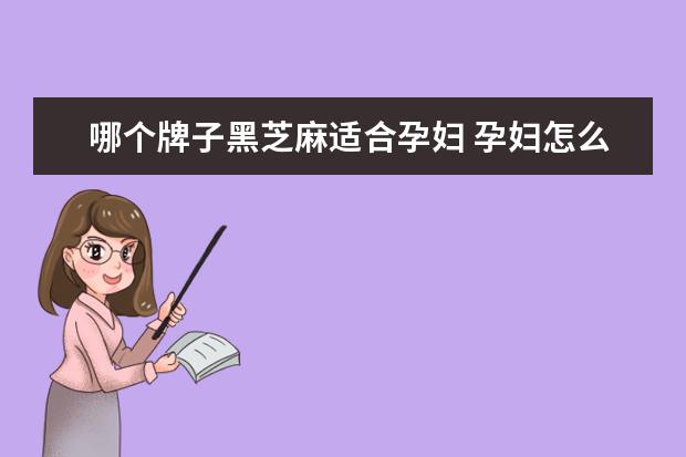 哪个牌子黑芝麻适合孕妇 孕妇怎么吃黑芝麻最好