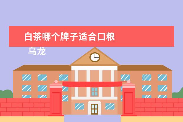 白茶哪个牌子适合口粮 
  乌龙茶哪个牌子好2