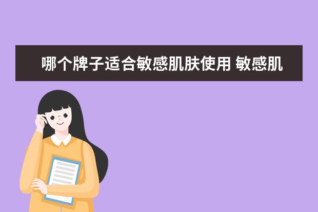 哪个牌子适合敏感肌肤使用 敏感肌可以使用哪些牌子的护肤品?