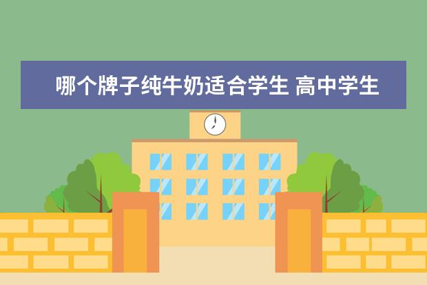 哪个牌子纯牛奶适合学生 高中学生喝那个牌子的牛奶好?