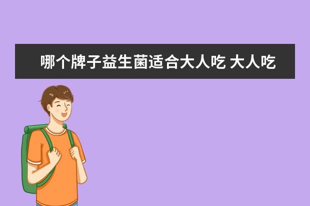 哪个牌子益生菌适合大人吃 大人吃的益生菌哪个牌子好
