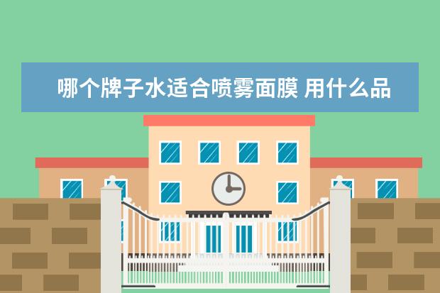 哪个牌子水适合喷雾面膜 用什么品牌的化妆品补水效果最好