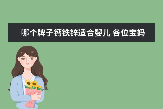 哪个牌子钙铁锌适合婴儿 各位宝妈,儿童钙铁锌哪个牌子好啊?