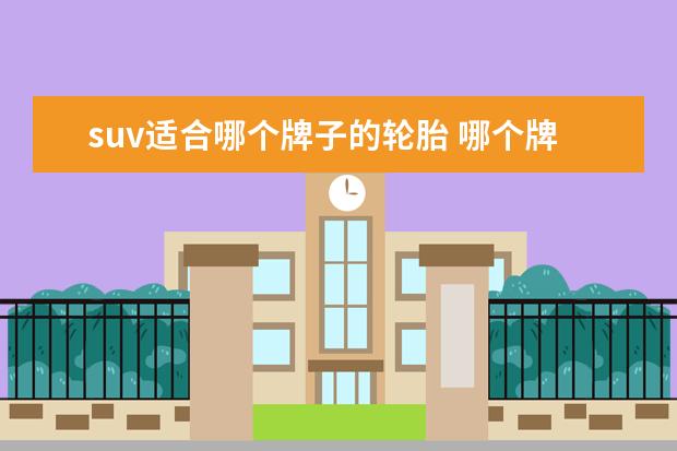 suv适合哪个牌子的轮胎 哪个牌子的SUV轮胎好?