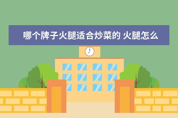 哪个牌子火腿适合炒菜的 火腿怎么炒菜