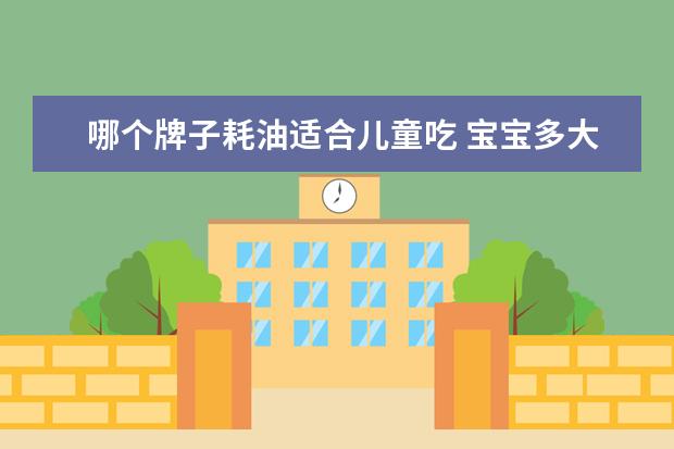 哪个牌子耗油适合儿童吃 宝宝多大能吃耗油吗