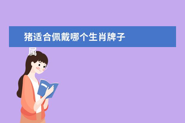 猪适合佩戴哪个生肖牌子 
  属猪佩戴什么饰品最好3