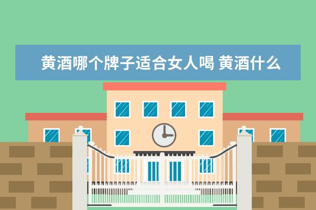 黄酒哪个牌子适合女人喝 黄酒什么牌子好