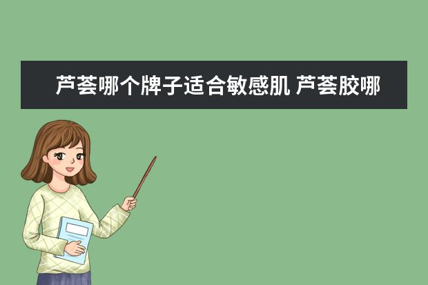 芦荟哪个牌子适合敏感肌 芦荟胶哪个牌子好