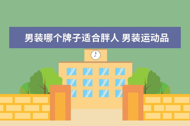 男装哪个牌子适合胖人 男装运动品牌有哪些牌子
