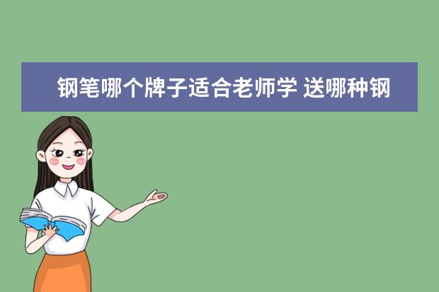 钢笔哪个牌子适合老师学 送哪种钢笔给老师好呢