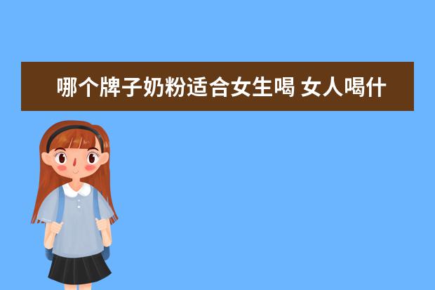 哪个牌子奶粉适合女生喝 女人喝什么奶粉好?