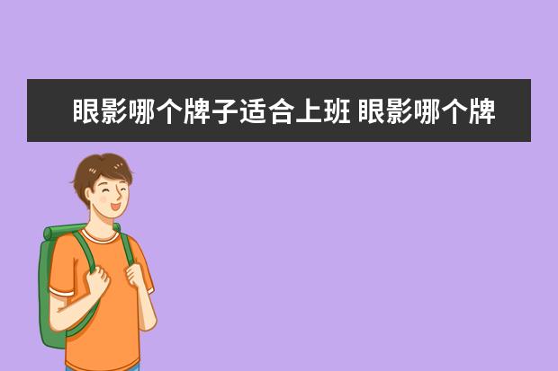 眼影哪个牌子适合上班 眼影哪个牌子好?有推荐吗?