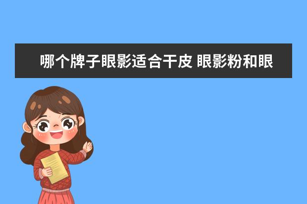 哪个牌子眼影适合干皮 眼影粉和眼影膏哪个好?眼影粉适合干皮