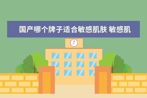国产哪个牌子适合敏感肌肤 敏感肌适用的护肤品牌子,国产品牌适合敏感肌肤 - 百...