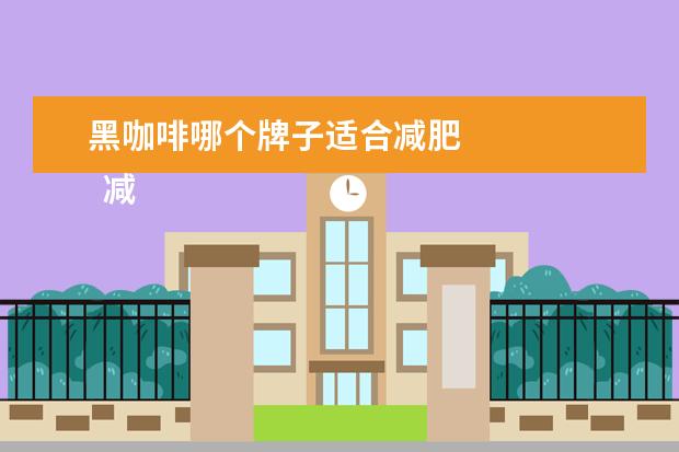 黑咖啡哪个牌子适合减肥 
  减肥咖啡哪个牌子效果好2