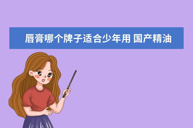 唇膏哪个牌子适合少年用 国产精油哪个牌子最好