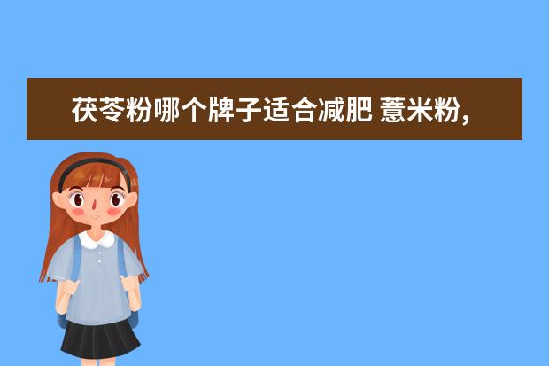 茯苓粉哪个牌子适合减肥 薏米粉,茯苓粉,山药粉,芡实粉四种一起喝是否可以调...
