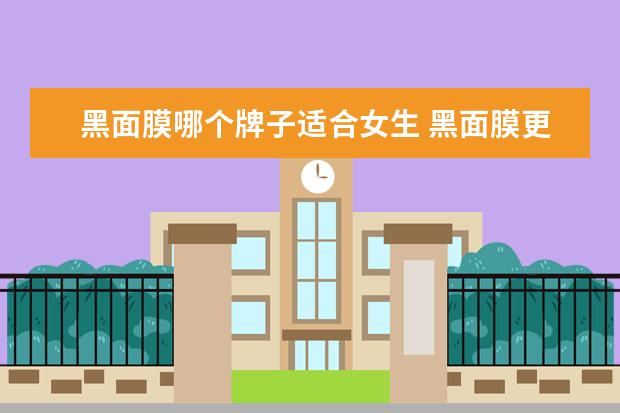 黑面膜哪个牌子适合女生 黑面膜更适合油皮,那么到底是黑面膜好还是白面膜好?...