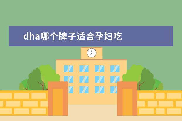 dha哪个牌子适合孕妇吃 
  孕妇DHA的选购方法