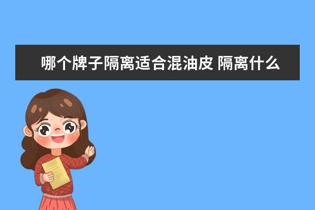 哪个牌子隔离适合混油皮 隔离什么牌子效果好?