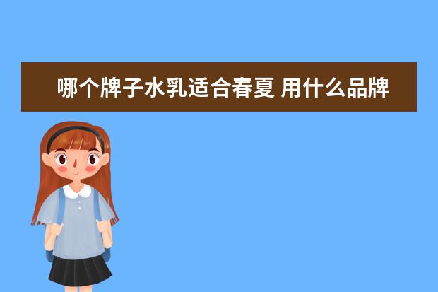 哪个牌子水乳适合春夏 用什么品牌的化妆品补水效果最好