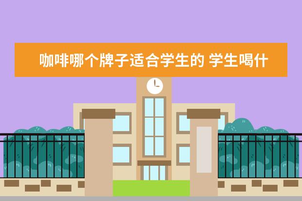 咖啡哪个牌子适合学生的 学生喝什么咖啡提神醒脑
