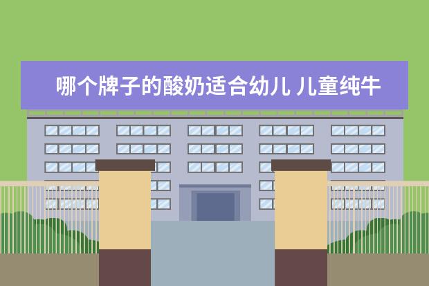 哪个牌子的酸奶适合幼儿 儿童纯牛奶哪个牌子好?求推荐