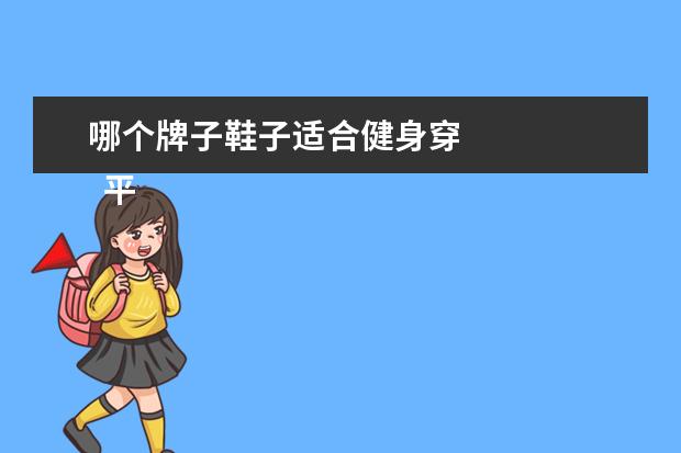 哪个牌子鞋子适合健身穿 
  平价又好看推荐！