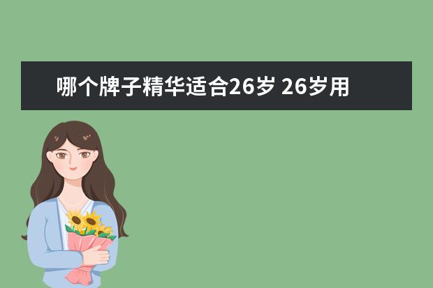 哪个牌子精华适合26岁 26岁用什么牌子护肤品好?
