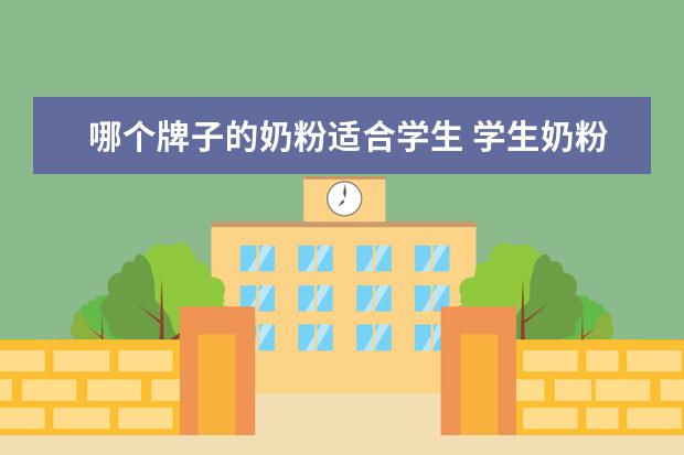 哪个牌子的奶粉适合学生 学生奶粉哪个牌子比较好?
