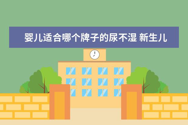 婴儿适合哪个牌子的尿不湿 新生儿用纸尿裤什么牌子好