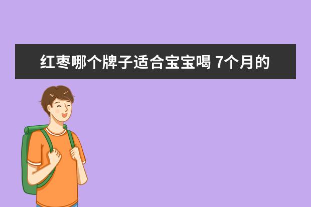 红枣哪个牌子适合宝宝喝 7个月的宝宝喝红枣水可以吗