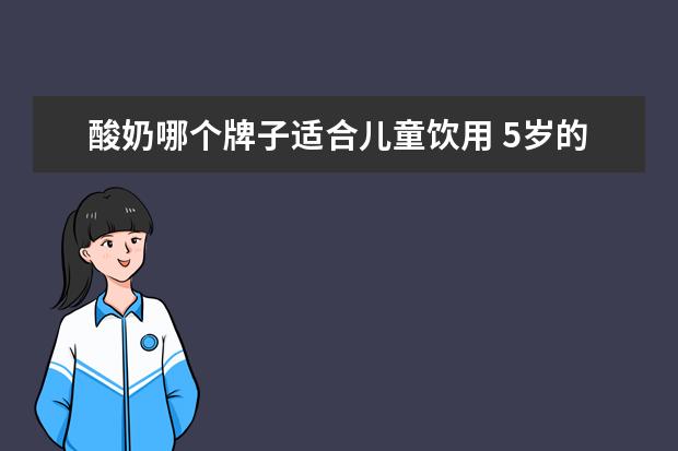 酸奶哪个牌子适合儿童饮用 5岁的儿童喝哪种酸奶好