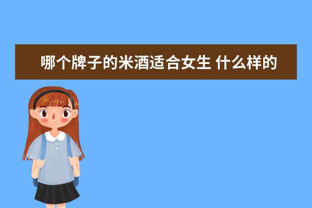 哪个牌子的米酒适合女生 什么样的酒好喝又适合女生喝?