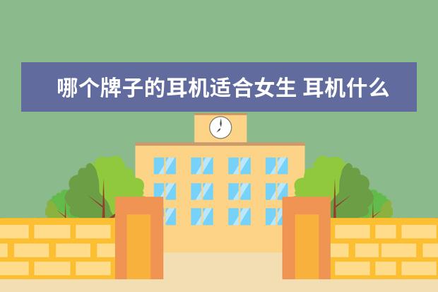 哪个牌子的耳机适合女生 耳机什么牌子的好?