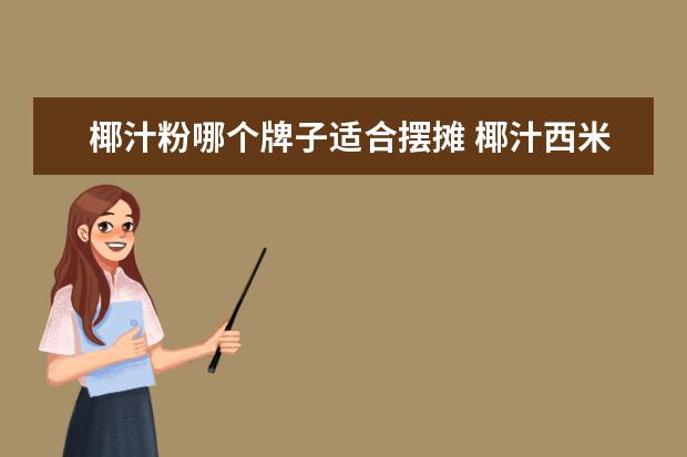 椰汁粉哪个牌子适合摆摊 椰汁西米露摆摊赚钱吗