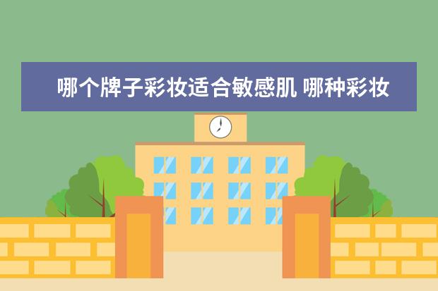 哪个牌子彩妆适合敏感肌 哪种彩妆比较适合敏感性皮肤