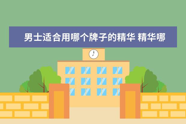 男士适合用哪个牌子的精华 精华哪个牌子好用?