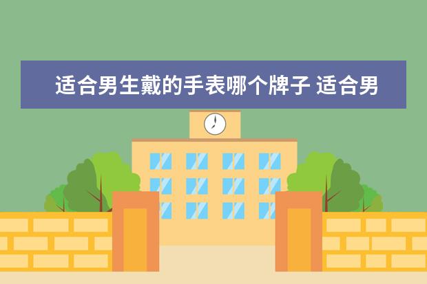 适合男生戴的手表哪个牌子 适合男生带的手表品牌