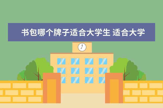 书包哪个牌子适合大学生 适合大学生上课背的书包有什么?