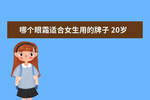 哪个眼霜适合女生用的牌子 20岁女生适合用什么牌子的眼霜