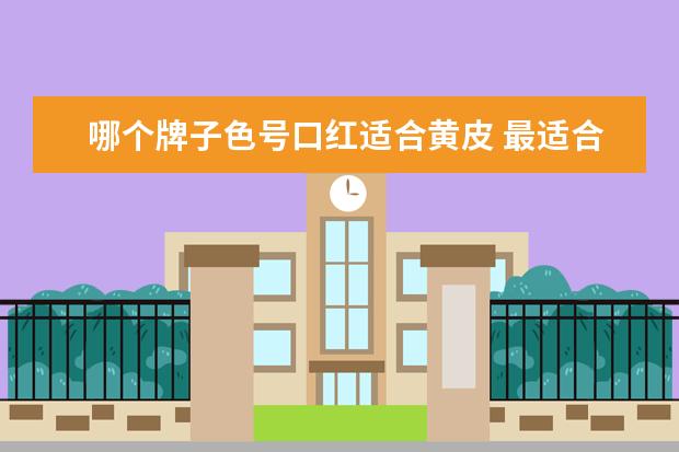 哪个牌子色号口红适合黄皮 最适合黄皮的口红色号排行