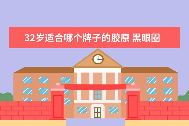 32岁适合哪个牌子的胶原 黑眼圈该怎么去除?!