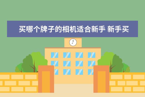 买哪个牌子的相机适合新手 新手买什么相机比较好