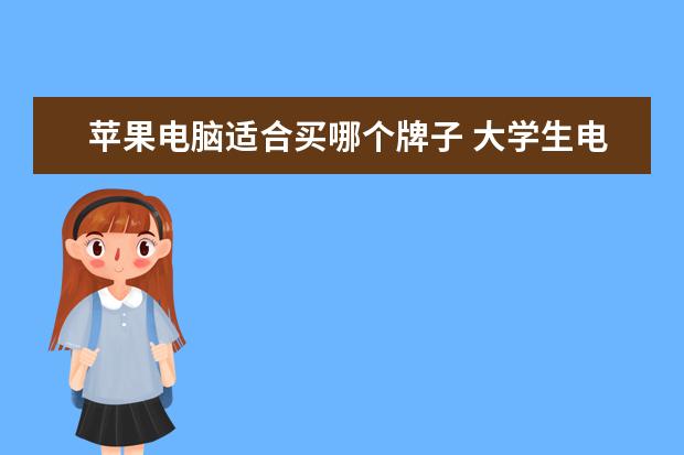 苹果电脑适合买哪个牌子 大学生电脑哪一个牌子好,大学生用苹果电脑好吗 - 百...
