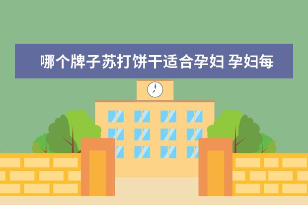 哪个牌子苏打饼干适合孕妇 孕妇每天可以吃多少苏打饼干