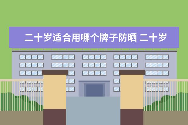 二十岁适合用哪个牌子防晒 二十岁适合用什么防晒