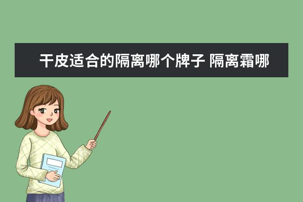 干皮适合的隔离哪个牌子 隔离霜哪个牌子最好用